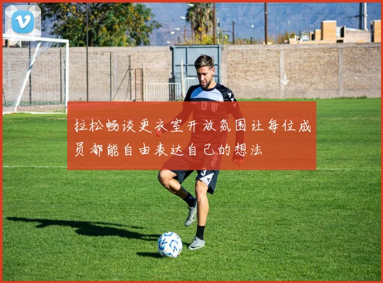 拉松畅谈更衣室开放氛围让每位成员都能自由表达自己的想法