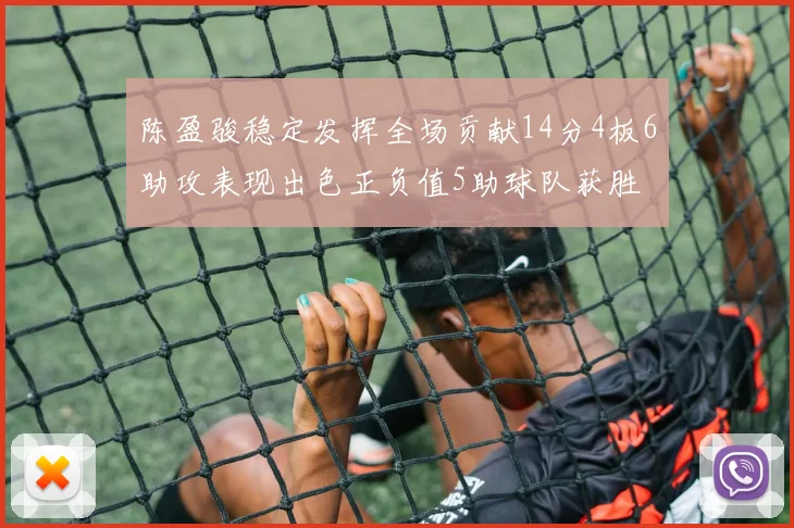 陈盈骏稳定发挥全场贡献14分4板6助攻表现出色正负值5助球队获胜