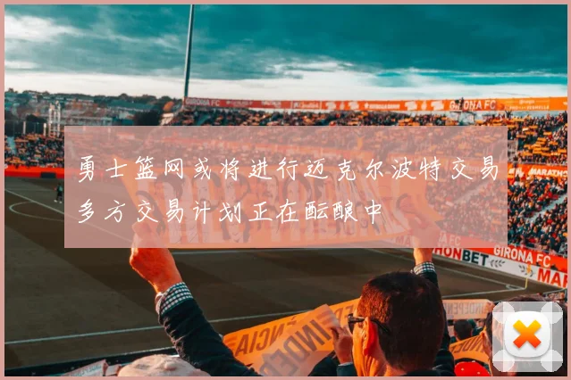 勇士篮网或将进行迈克尔波特交易多方交易计划正在酝酿中