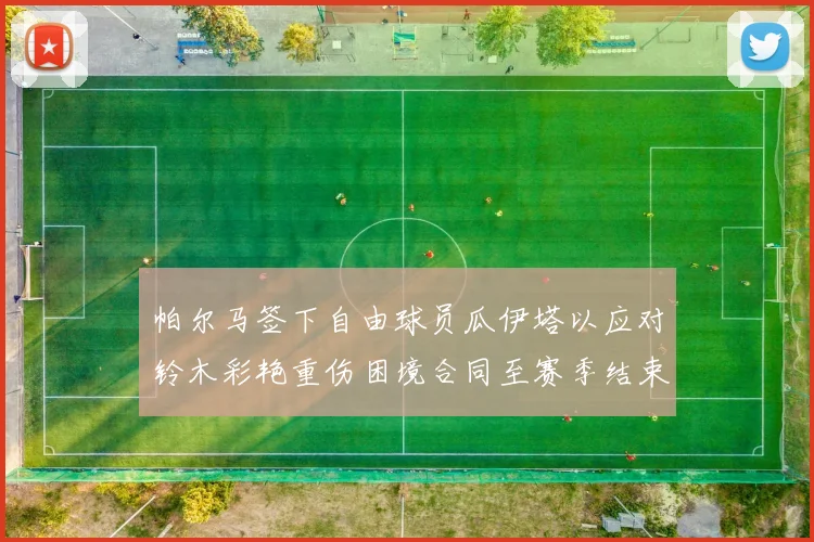 帕尔马签下自由球员瓜伊塔以应对铃木彩艳重伤困境合同至赛季结束