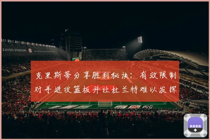 克里斯蒂分享胜利秘诀：有效限制对手进攻篮板并让杜兰特难以发挥