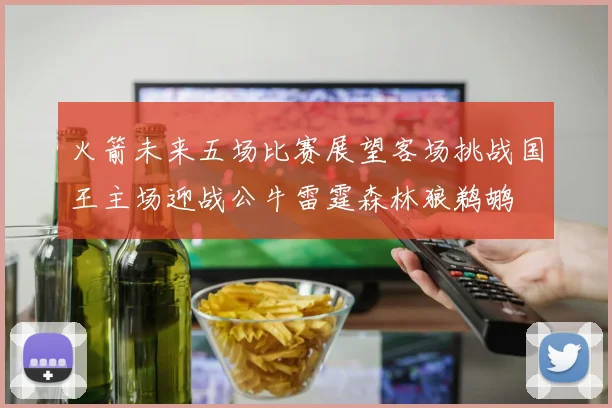 火箭未来五场比赛展望客场挑战国王主场迎战公牛雷霆森林狼鹈鹕