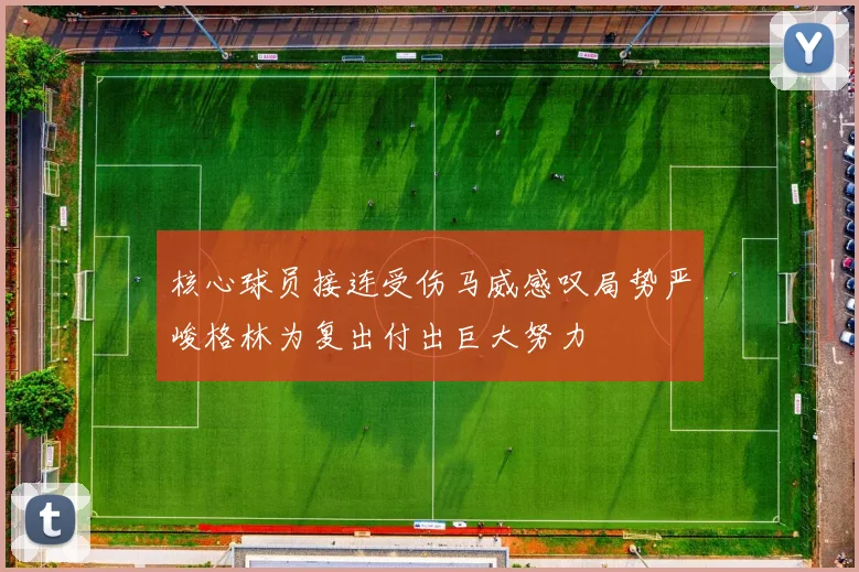 核心球员接连受伤马威感叹局势严峻格林为复出付出巨大努力