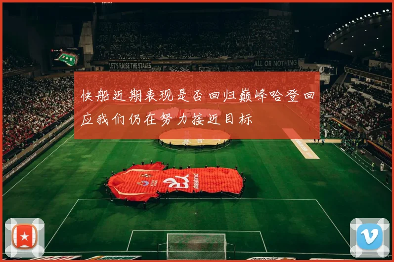 快船近期表现是否回归巅峰哈登回应我们仍在努力接近目标