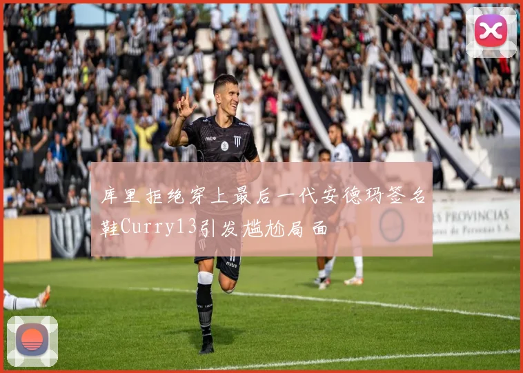 库里拒绝穿上最后一代安德玛签名鞋Curry13引发尴尬局面
