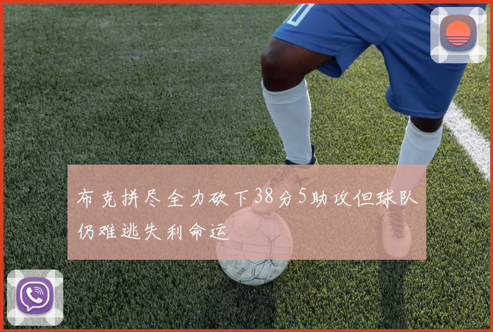 布克拼尽全力砍下38分5助攻但球队仍难逃失利命运