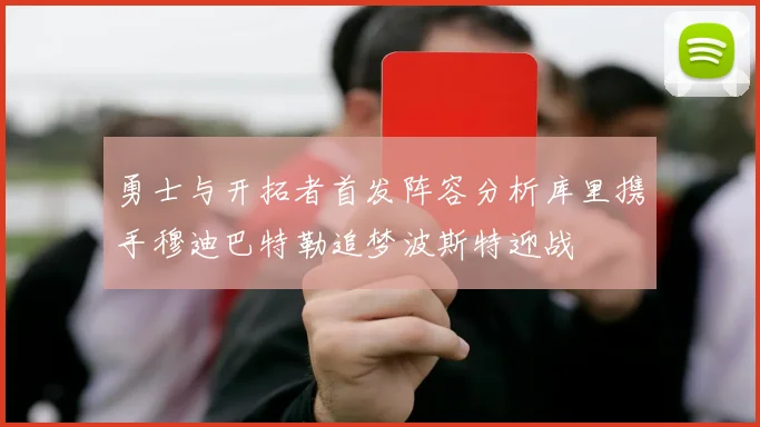 勇士与开拓者首发阵容分析库里携手穆迪巴特勒追梦波斯特迎战