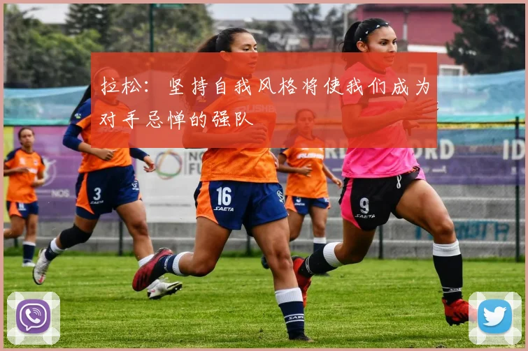 拉松：坚持自我风格将使我们成为对手忌惮的强队