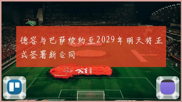 德容与巴萨续约至2029年明天将正式签署新合同