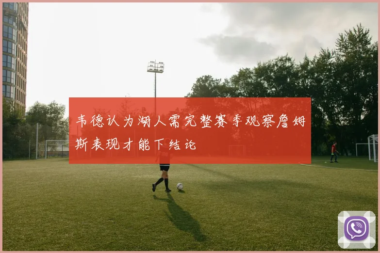 韦德认为湖人需完整赛季观察詹姆斯表现才能下结论