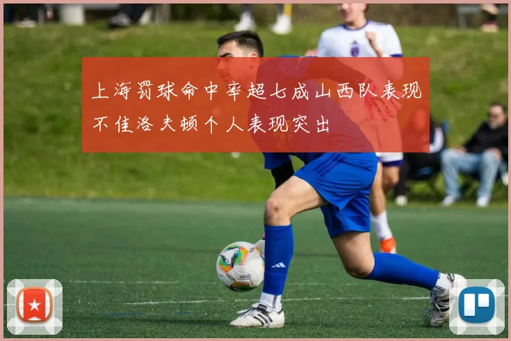 上海罚球命中率超七成山西队表现不佳洛夫顿个人表现突出