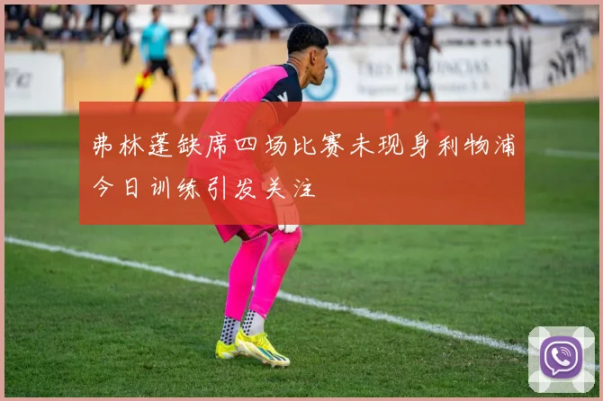 弗林蓬缺席四场比赛未现身利物浦今日训练引发关注
