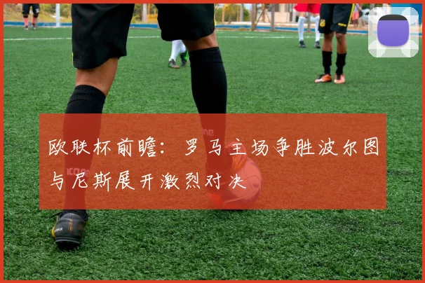 欧联杯前瞻：罗马主场争胜波尔图与尼斯展开激烈对决