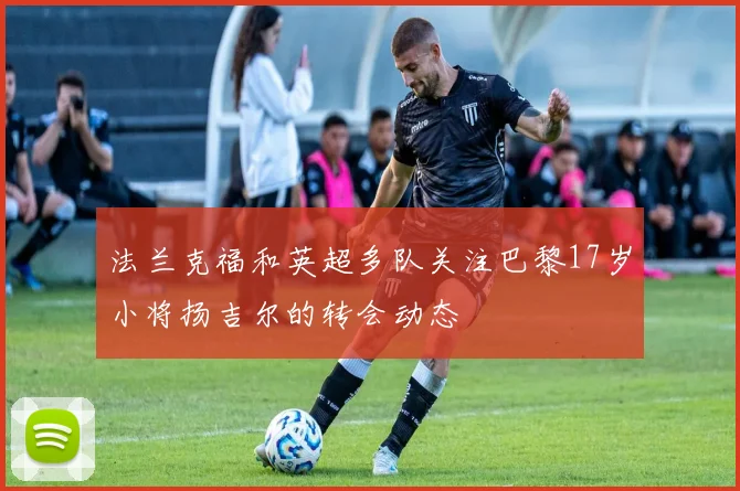 法兰克福和英超多队关注巴黎17岁小将扬吉尔的转会动态