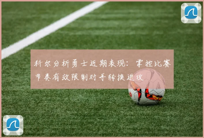 科尔分析勇士近期表现：掌控比赛节奏有效限制对手转换进攻