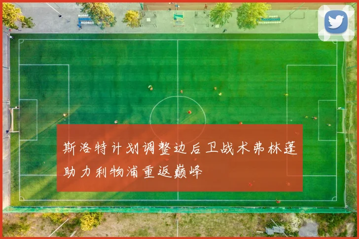 斯洛特计划调整边后卫战术弗林蓬助力利物浦重返巅峰