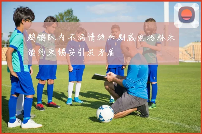 鹈鹕队内不满情绪加剧威利格林未能约束锡安引发矛盾