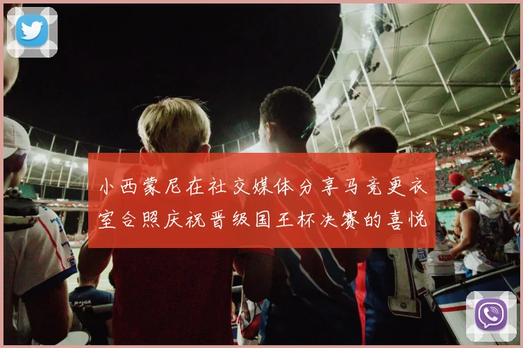 小西蒙尼在社交媒体分享马竞更衣室合照庆祝晋级国王杯决赛的喜悦时刻