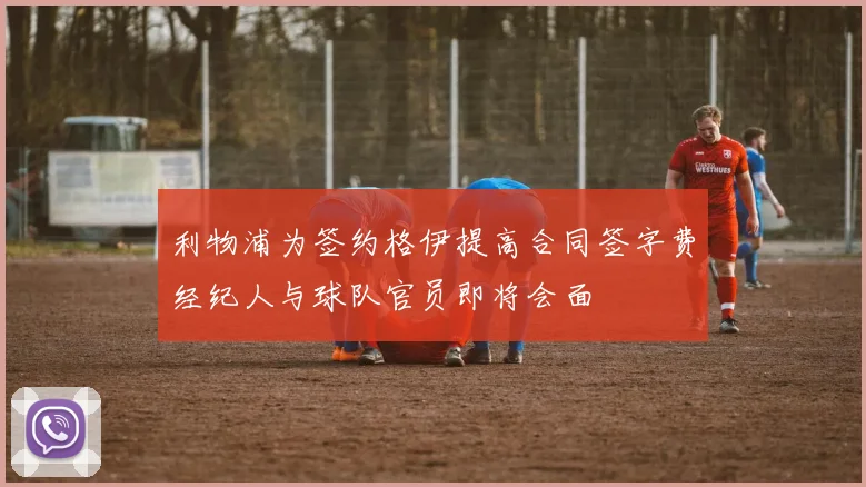 利物浦为签约格伊提高合同签字费经纪人与球队官员即将会面