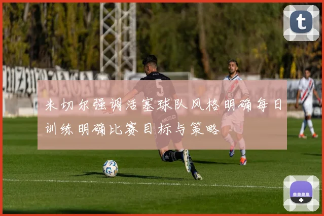 米切尔强调活塞球队风格明确每日训练明确比赛目标与策略