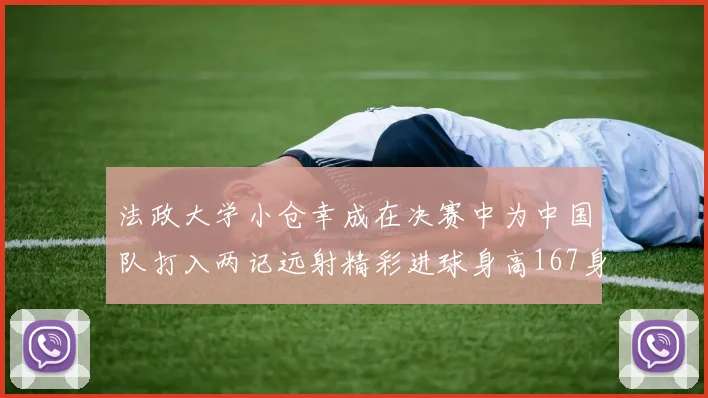 法政大学小仓幸成在决赛中为中国队打入两记远射精彩进球身高167身价25万欧